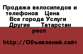 Продажа велосипедов и телефонов › Цена ­ 10 - Все города Услуги » Другие   . Татарстан респ.